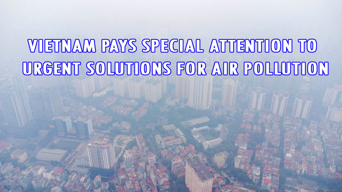 VIETNAM PAYS SPECIAL ATTENTION TO URGENT SOLUTIONS FOR AIR POLLUTION
